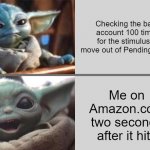 Baby Yoda v2 (Angry → Happy) | Checking the bank account 100 times for the stimulus to move out of Pending status; Me on Amazon.com two seconds after it hits | image tagged in baby yoda v2 angry happy | made w/ Imgflip meme maker