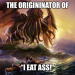 Cthulh | THE ORIGININATOR OF; “I EAT ASS!” | image tagged in cthulu | made w/ Imgflip meme maker