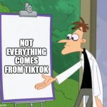 He's right you know | NOT EVERYTHING COMES FROM TIKTOK | image tagged in dr d white board,doofenshmirtz,tiktok sucks | made w/ Imgflip meme maker