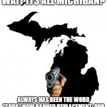 Wait its All Michigan | WAIT ITS ALL MICHIGAN? ALWAYS HAS BEEN THE WORD "SODA" NOW BANNED REPLACEMENT: POP | image tagged in state of michigan,wait its all | made w/ Imgflip meme maker