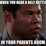 sweating guy | WHEN YOU HEAR A BELT RATTLE; IN YOUR PARENTS ROOM | image tagged in sweating guy | made w/ Imgflip meme maker