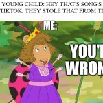 You're Wrong! DW | YOUNG CHILD: HEY THAT'S SONG'S FROM TIKTOK, THEY STOLE THAT FROM TIKTOK! ME:; YOU'RE WRONG! | image tagged in you're wrong dw | made w/ Imgflip meme maker