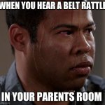 the real fear | WHEN YOU HEAR A BELT RATTLE; IN YOUR PARENTS ROOM | image tagged in sweating guy | made w/ Imgflip meme maker