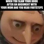 lol | WHEN YOU SLAM YOUR DOOR AFTER AN ARGUMENT WITH YOUR MOM AND YOU HEAR FOOTSTEPS | image tagged in gru oh shit,gru,despicable me,memes,funny memes,mom | made w/ Imgflip meme maker
