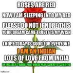 For my follower & memers who upvotes my meme | ROSES ARE RED; NOW I AM SLEEPING INTO MY BED; PLEASE DO NOT IGNORE THIS; YOUR DREAM CAME TRUE IT IS MY WISH; I HOPE TODAY IS GOOD FOR EVERYONE; I AM AN INDIAN; LOTS OF LOVE FROM INDIA; IN ENGLISH THANK YOU, HINDI MAY SUKRIYA SUKRIYA | image tagged in roses are red | made w/ Imgflip meme maker