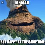 Moana volcano | ME MAD; BUT HAPPY AT THE SAME TIME | image tagged in moana volcano | made w/ Imgflip meme maker
