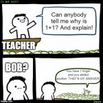 Teachers be like- | Can anybody tell me why is 1+1? And explain! TEACHER; You have 1 finger and you added another. THAT"S MY ANSWER. BOB? | image tagged in srgrafo i'm not happy,school,teacher,weird stuff | made w/ Imgflip meme maker