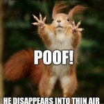 And just like that | AND JUST LIKE THAT; POOF! HE DISAPPEARS INTO THIN AIR | image tagged in squirrel poof,and just like that,squirrel,funny memes,funny meme | made w/ Imgflip meme maker