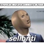 meme man selibriti | WHEN A POPULAR IMGFLIPER COMMENTS ON YOUR MEME | image tagged in meme man selibriti | made w/ Imgflip meme maker