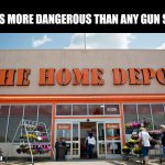 Are you a freedom club member? | WHAT'S MORE DANGEROUS THAN ANY GUN STORE? | image tagged in home depot,back in my day,assault weapons,tools | made w/ Imgflip meme maker