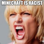no it is not | MINECRAFT IS RACIST | image tagged in super angry karen,racist,not racist,minecraft | made w/ Imgflip meme maker