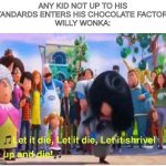 let it die | ANY KID NOT UP TO HIS STANDARDS ENTERS HIS CHOCOLATE FACTORY:
WILLY WONKA: | image tagged in let it die | made w/ Imgflip meme maker