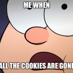 Me when all the cookies are gone. | ME WHEN; ALL THE COOKIES ARE GONE | image tagged in me when all the cookies are gone | made w/ Imgflip meme maker