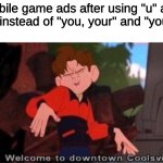 mobile game ads | mobile game ads after using "u" and "ur" instead of "you, your" and "you're" | image tagged in welcome to downtown coolsville,ur,u | made w/ Imgflip meme maker