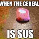 Cereal | WHEN THE CEREAL; IS SUS | image tagged in cereal | made w/ Imgflip meme maker