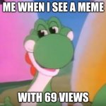 ooh | ME WHEN I SEE A MEME; WITH 69 VIEWS | image tagged in perverted yoshi | made w/ Imgflip meme maker