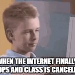 Online Classes | WHEN THE INTERNET FINALLY DROPS AND CLASS IS CANCELLED | image tagged in gifs,online school | made w/ Imgflip video-to-gif maker