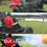 "Idk tho" | me; Random advice; My friend's life; "But idk tho" | image tagged in artillery,fun,funny,pog,poggers | made w/ Imgflip meme maker