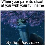 My time has come | When your parents shout at you with your full name | image tagged in my time has come,memes,funny,parents | made w/ Imgflip meme maker