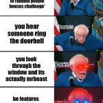 sadly this will never happen | Mr beast is doing a 'going to random people houses challenge' you hear someone ring the doorbell you look through the window and its actuall | image tagged in bernie sanders reaction nuked | made w/ Imgflip meme maker