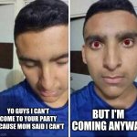 i don't have much thought on captions anymore | BUT I'M COMING ANYWAY; YO GUYS I CAN'T COME TO YOUR PARTY BECAUSE MOM SAID I CAN'T | image tagged in i have to but i don't want to | made w/ Imgflip meme maker