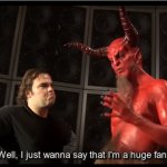 well i just want to say i'm a huge fan devil