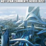 I hate YouTube not spam comments | THE WORLD IF YOUTUBE NOT SPAM COMMENTS NEVER EXIST: | image tagged in the world if | made w/ Imgflip meme maker