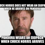 Chuck Norris | CHUCK NORRIS DOES NOT WEAR AN EXOPACK
WHEN HE ARRIVES ON PANDORA; PANDORA WEARS AN EXOPACK
WHEN CHUCK NORRIS ARRIVES | image tagged in chuck norris,pandora,avatar,science fiction | made w/ Imgflip meme maker