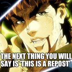 This is totally a repost | THE NEXT THING YOU WILL SAY IS 'THIS IS A REPOST' | image tagged in jojo meme | made w/ Imgflip meme maker