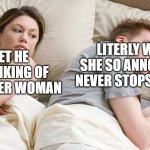I bet he is thinking | I BET HE IS THINKING OF AND OTHER WOMAN; LITERLY WHY IS SHE SO ANNOING SHE NEVER STOPS LOOKING | image tagged in i bet he is thinking | made w/ Imgflip meme maker