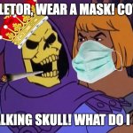 When someone isn't wearing a mask | SKELETOR, WEAR A MASK! COVID! IM A TALKING SKULL! WHAT DO I CARE!? | image tagged in he man and skeletor | made w/ Imgflip meme maker