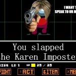 Kill le karennnnnnnnnnnnn | I WANT TO SPEAK TO UR MANAGER; You slapped the Karen Imposter | image tagged in undertale | made w/ Imgflip meme maker
