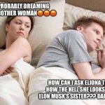 Lol | HE IS PROBABLY DREAMING ABOUT ANOTHER WOMAN😡😡😡; HOW CAN I ASK ELIONA THAT HOW THE HELL SHE LOOKS LIKE ELON MUSK’S SISTER??? DAMMIT😒 | image tagged in angry wife in bed flipped | made w/ Imgflip meme maker