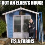 it's a tardis | NOT AN ELDER'S HOUSE; ITS A TARDIS | image tagged in its a tardis i swear | made w/ Imgflip meme maker