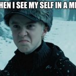 THE MIRROR | ME WHEN I SEE MY SELF IN A MIRROR | image tagged in draco malfoy | made w/ Imgflip meme maker