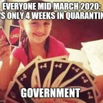 girl with two uno cards | EVERYONE MID MARCH 2020: IT'S ONLY 4 WEEKS IN QUARANTINE; GOVERNMENT | image tagged in girl with two uno cards | made w/ Imgflip meme maker