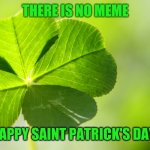 Hope you're wearing green! | THERE IS NO MEME; HAPPY SAINT PATRICK'S DAY! | image tagged in lucky luck clover,st patrick's day | made w/ Imgflip meme maker