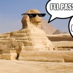 Come here boy! | I'LL PASS; COME HERE BOY! | image tagged in sphinx | made w/ Imgflip meme maker