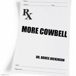 more cowbell | MORE COWBELL; DR. BRUCE DICKINSON | image tagged in prescription,snl,cowbell,fever,funny | made w/ Imgflip meme maker