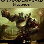 A m e r i c a n s o i l | Me: So where was this made
Shopkeeper: | image tagged in american soil,a m e r i c a n s o il,soil | made w/ Imgflip meme maker