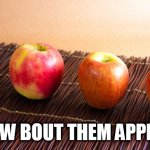 Apples | HOW BOUT THEM APPLES | image tagged in apples | made w/ Imgflip meme maker