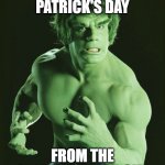 The Real Incredible Hulk | HAPPY ST. PATRICK'S DAY; FROM THE ORIGINAL GREEN GUY | image tagged in the real incredible hulk | made w/ Imgflip meme maker