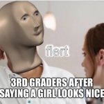 mm yes | 3RD GRADERS AFTER SAYING A GIRL LOOKS NICE | image tagged in flert | made w/ Imgflip meme maker