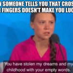 You have stolen my childhood with your empty words | WHEN SOMEONE TELLS YOU THAT CROSSING YOUR FINGERS DOESN'T MAKE YOU LUCKIER | image tagged in you have stolen my childhood with your empty words | made w/ Imgflip meme maker