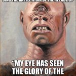 Cyclops | HOW DOES A CYCLOPS LIKE ME SING THE BATTLE HYMN OF THE REPUBLIC? “MY EYE HAS SEEN THE GLORY OF THE COMING OF THE LORD. . .” | image tagged in cyclops | made w/ Imgflip meme maker