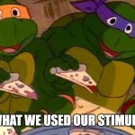 TMNT 1987 | LOOK WHAT WE USED OUR STIMULUS FOR | image tagged in tmnt 1987 | made w/ Imgflip meme maker