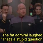 The fat admiral laughed. That's a stupid question