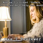 Reviewer 2 | And as I clicked "Submit review", I couldn't help but wonder ... ... was I Reviewer 2? | image tagged in carrie bradshaw | made w/ Imgflip meme maker