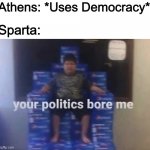Your politics bore me | Athens: *Uses Democracy* Sparta: | image tagged in your politics bore me | made w/ Imgflip meme maker