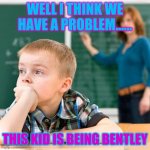 Kid not paying attention | WELL I THINK WE HAVE A PROBLEM...... THIS KID IS BEING BENTLEY | image tagged in kid not paying attention | made w/ Imgflip meme maker